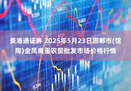 美港通证券 2025年5月23日邯郸市(馆陶)金凤禽蛋农贸批发市场价格行情