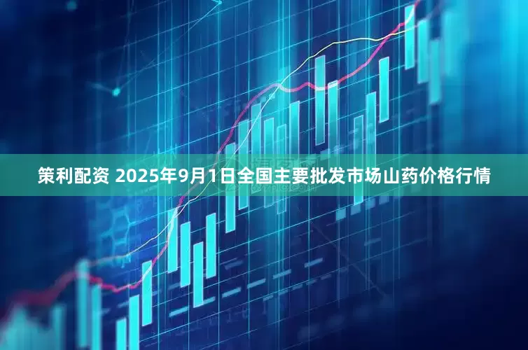 策利配资 2025年9月1日全国主要批发市场山药价格行情