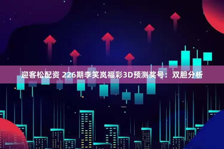 迎客松配资 226期李笑岚福彩3D预测奖号：双胆分析